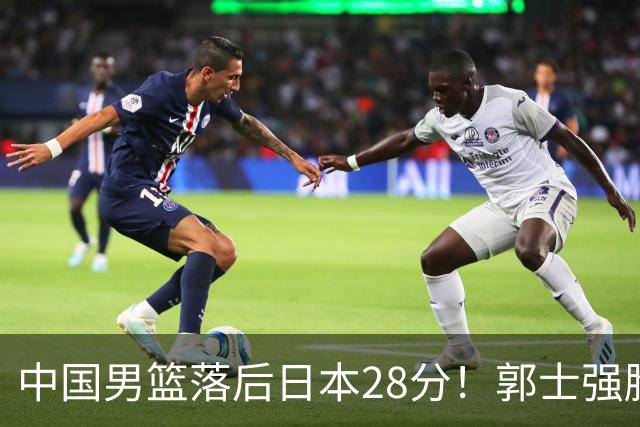 中国男篮落后日本28分！郭士强脸色铁青+低头无奈，陷入绝境