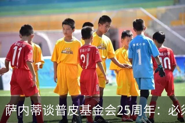 萨内蒂谈普皮基金会25周年：必须为国家做点啥，很多家庭处境艰难